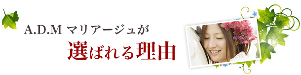 A.D.M マリアージュが選ばれる理由